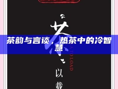 茶韵与言谈，热茶中的冷智慧