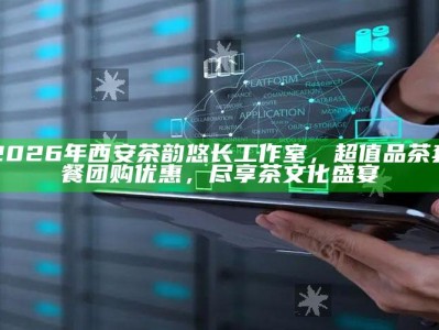2026年西安茶韵悠长工作室，超值品茶套餐团购优惠，共赴茶文化盛宴