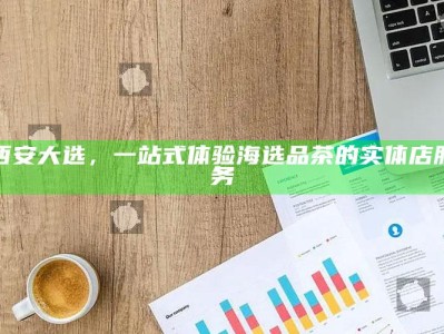 西安大选，一站式海选品茶实体店，尽享茶文化之旅