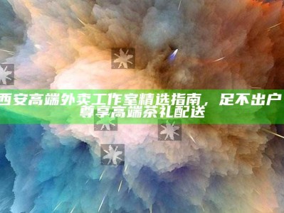 尊享西安高端茶礼，足不出户的奢华体验 —— 西安高端外卖工作室精选指南
