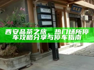西安品茶之旅，热门场所停车攻略分享与停车指南