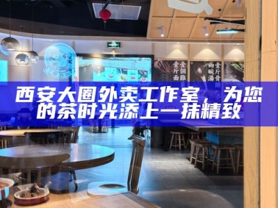 西安大圈外卖工作室，为您的茶时光添上一抹精致