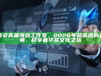2026西安高端海选工作室，超值团购套餐，尊享奢华茶文化之旅