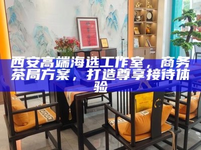西安高端T台海选工作室，打造差异化品茶体验的特有魅力