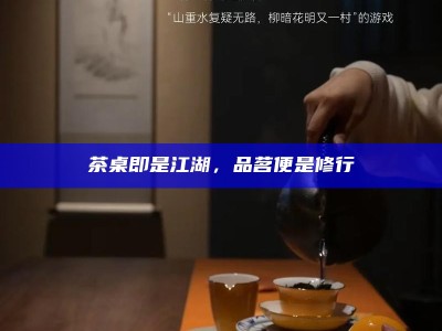 茶桌即是江湖，品茗便是修行