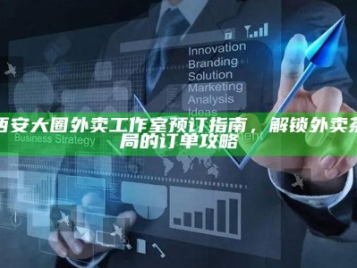 解锁西安大圈外卖工作室的订单攻略，从预订到享受的全面指南
