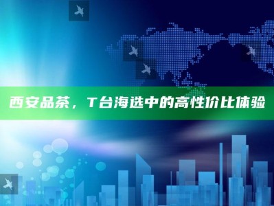 T台海选中的高性价比西安品茶体验