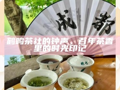 鹤鸣茶社的钟声，百年茶香里的时光印记