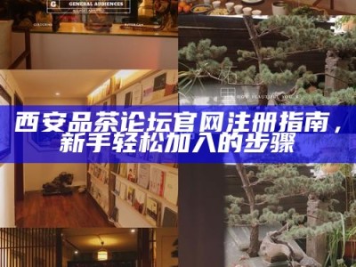 西安品茶论坛官网注册指南，新手轻松加入的步骤