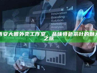 西安大圈外卖工作室，品味特色茶叶的魅力之旅