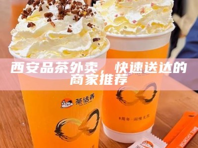 西安品茶外卖，快速送达的商家推荐