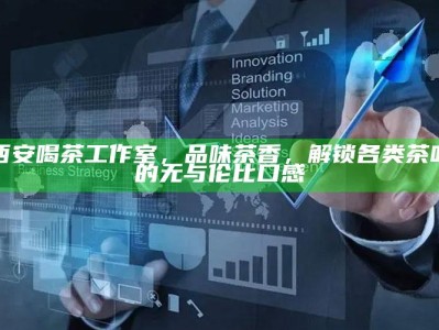 西安茶韵之旅，解锁茶叶的独特魅力