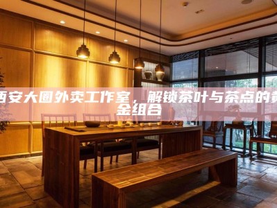 西安品茶文化热议，本地人钟爱的品茶工作室揭秘