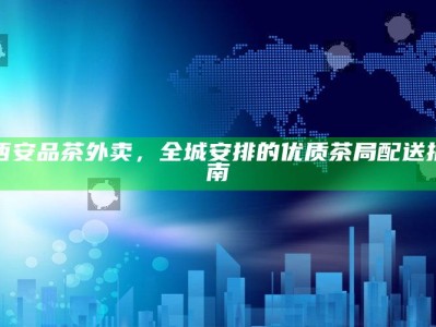 西安全城茶香，品茶外卖优质配送指南