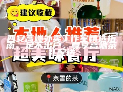 西安高端外卖工作室精选指南，足不出户，尊享高端茶礼配送