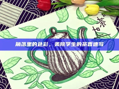 角落里的色彩，美院学生的茶香速写