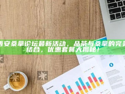 西安桑拿论坛最新活动，品茶与桑拿的完美融合，优惠套餐大揭秘！