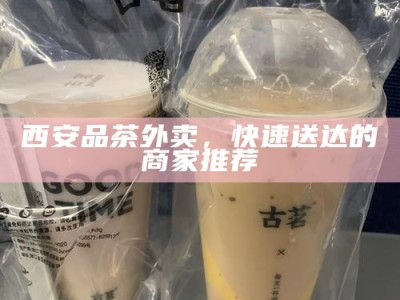西安品茶外卖，快速送达的商家推荐