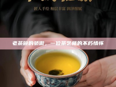 老茶碗的骄傲，一位茶艺师的不朽情怀