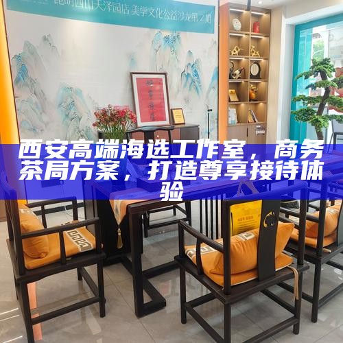 西安高端T台海选工作室,打造差异化品茶体验的特有魅力