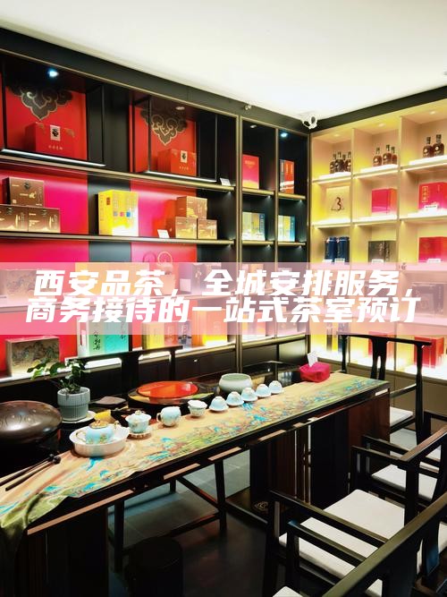 西安高端T台海选工作室,打造差异化品茶体验的特有魅力