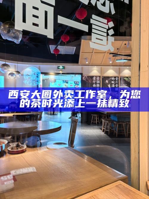 西安大圈外卖工作室,为您的茶时光添上一抹精致