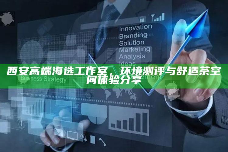 西安高端海选工作室，环境测评与舒适茶空间体验分享