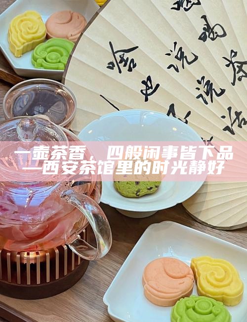 一壶茶香，四般闲事皆下品—西安茶馆里的时光静好