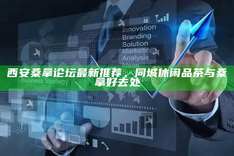 西安桑拿论坛最新推荐,同城休闲品茶与桑拿好去处