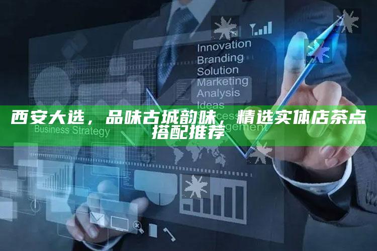 西安大选,品味古城韵味,精选实体店茶点搭配推荐