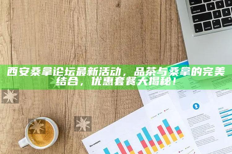 西安桑拿论坛最新活动,品茶与桑拿的完美结合,优惠套餐大揭秘!