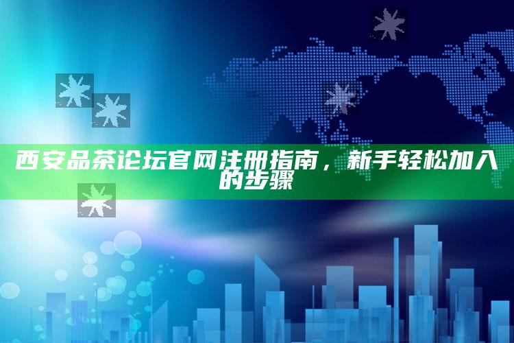 西安品茶论坛官网注册指南，新手轻松加入的步骤