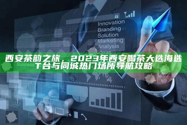 西安茶韵之旅，2023年西安喝茶大选海选T台与同城热门场所导航攻略