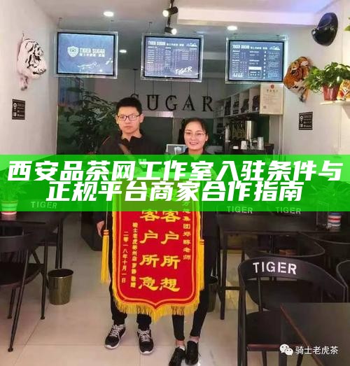 西安品茶网工作室入驻条件与正规平台商家合作指南