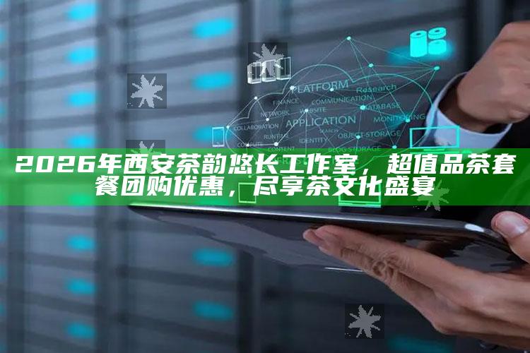 2026年西安茶韵悠长工作室,超值品茶套餐团购优惠,尽享茶文化盛宴