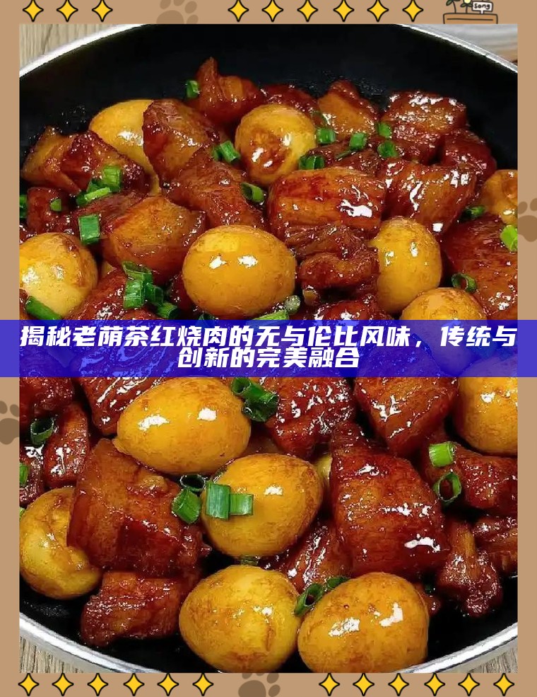 揭秘老荫茶红烧肉的无与伦比风味，传统与创新的完美融合