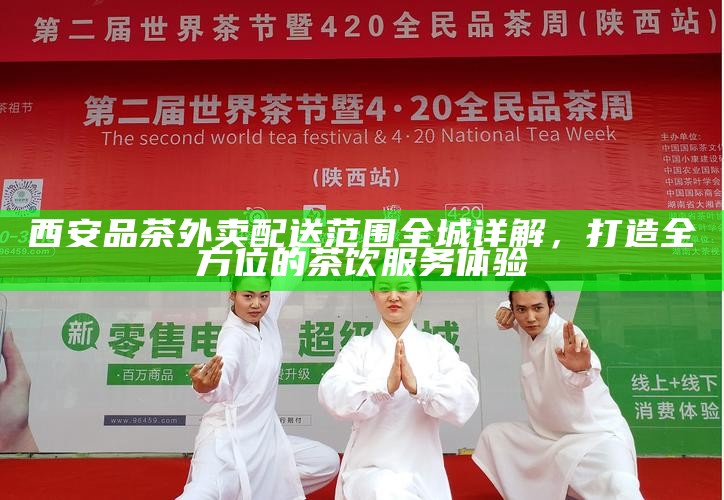 西安品茶外卖配送范围全城详解，打造全方位的茶饮服务体验